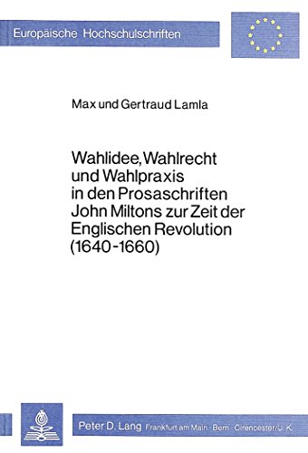 Wahlidee, Wahlrecht und Wahlpraxis in den Prosaschriften John Miltons zur Zeit der englischen Revolution (1640 - 1660). Europäische Hochschulschriften / Reihe 3 / Geschichte und ihre Hilfswissenschaften Bd. 140. - Lamla, Max und Gertraud Lamla