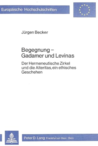 Begegnung - Gadamer und Levinas: Der Hermeneutische Zirkel und die Alteritas, ein ethisches Geschehen (EuropÃ¤ische Hochschulschriften / European ... Universitaires EuropÃ©ennes) (German Edition) (9783820468397) by Becker, JÃ¼rgen