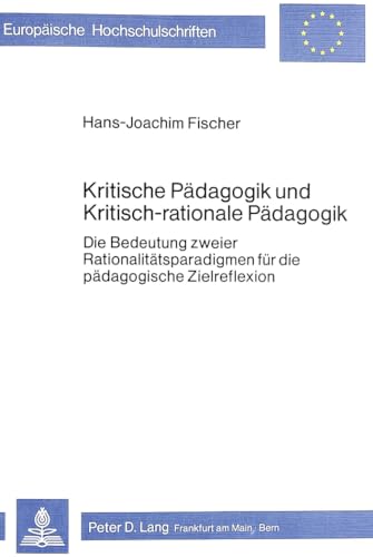 Kritische PÃ¤dagogik und kritisch-rationale PÃ¤dadgogik: Die Bedeutung zweier RationalitÃ¤tsparadigmen fÃ¼r die pÃ¤dagogische Zielreflexion (EuropÃ¤ische ... Universitaires EuropÃ©ennes) (German Edition) (9783820468595) by Fischer, Hans-Joachim