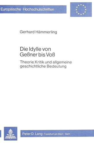 9783820468984: Die Idylle Von Gessner Bis Voss: Theorie, Kritik Und Allgemeine Geschichtliche Bedeutung: 398 (Europaeische Hochschulschriften / European University Studie)