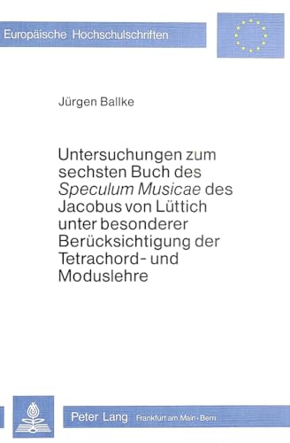 Untersuchungen zum Sechsten Buch des Â«speculum musicaeÂ» des Jacobus von LÃ¼ttich unter besonderer BerÃ¼cksichtigung der Tetrachord- und Moduslehre ... Universitaires EuropÃ©ennes) (German Edition) (9783820469813) by Ballke, JÃ¼rgen