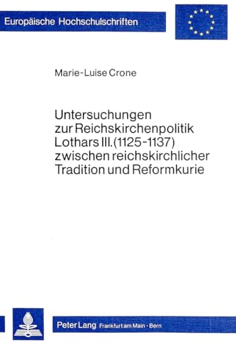 Untersuchungen zur Reichskirchenpolitik Lothars III. (1125-1137) zwischen reichskirchlicher Tradition und Reformkurie (EuropÃ¤ische Hochschulschriften ... Universitaires EuropÃ©ennes) (German Edition) (9783820470192) by Crone, Marie-Luise