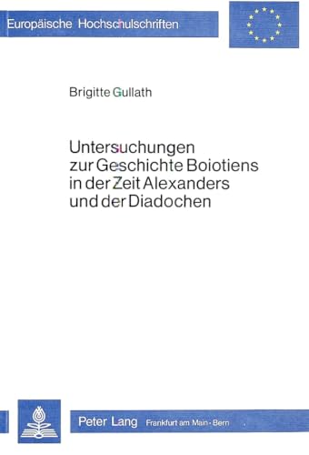 Untersuchungen zur Geschichte Boiotiens in der Zeit Alexanders und der Diadochen (EuropÃ¤ische Hochschulschriften / European University Studies / ... Universitaires EuropÃ©ennes) (German Edition) (9783820470260) by Gullath, Brigitte