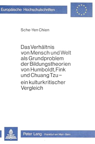 Das VerhÃ¤ltnis von Mensch und Welt als Grundproblem der Bildungstheorien von Humboldt, Fink und Chuang Tzu - ein Kulturkritischer Vergleich ... Universitaires EuropÃ©ennes) (German Edition) (9783820470406) by Chien, Sche-Yen