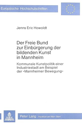 Der Freie Bund zur EinbÃ¼rgerung der bildenden Kunst in Mannheim: Kommunale Kunstpolitik einer Industriestadt am Beispiel der Â«Mannheimer BewegungÂ» ... Universitaires EuropÃ©ennes) (German Edition) (9783820470604) by Howoldt, Jenns Eric