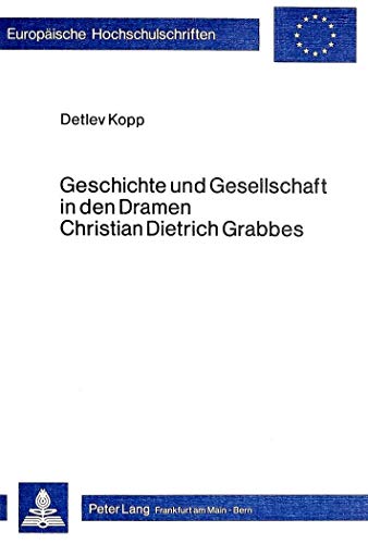 Geschichte und Gesellschaft in den Dramen Christian Dietrich Grabbes (EuropÃ¤ische Hochschulschriften / European University Studies / Publications Universitaires EuropÃ©ennes) (German Edition) (9783820471465) by Kopp, Detlev