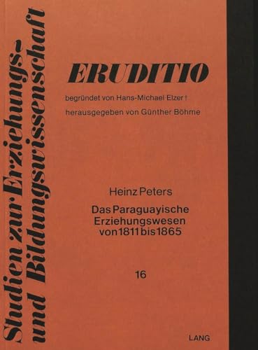 Das paraguayische Erziehungswesen von 1811 bis 1865: Schule und Staat in einem Modell autozentrierter Entwicklung (Eruditio) (German Edition) (9783820472103) by Peters, Heinz