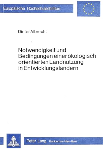 Notwendigkeit und Bedingungen einer Ã¶kologisch orientierten Landnutzung in EntwicklungslÃ¤ndern: Versuch der Bestimmung eines neuen Arbeitsgebietes der ... Universitaires EuropÃ©ennes) (German Edition) (9783820473100) by Albrecht, Dieter