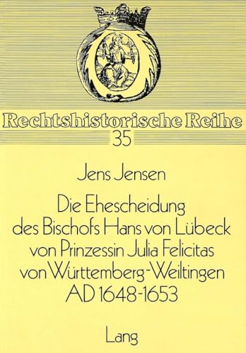 9783820474589: Die Ehescheidung Des Bischofs Hans Von Luebeck Von Prinzessin Julia Felicitas Von Wuerttemberg-Weiltingen Ad 1648-1653: Ein Beitrag Zum ... Absolutismus: 35 (Rechtshistorische Reihe)