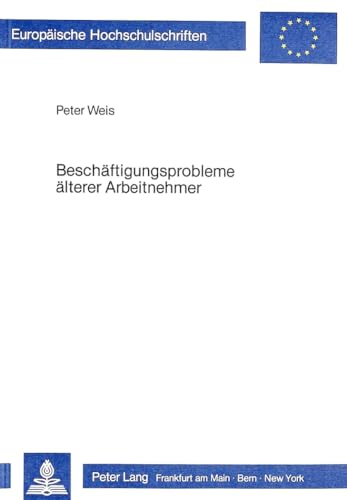 BeschÃ¤ftigungsprobleme Ã¤lterer Arbeitnehmer: Analyse und Strategien zur ProblembewÃ¤ltigung (EuropÃ¤ische Hochschulschriften / European University ... Universitaires EuropÃ©ennes) (German Edition) (9783820478785) by Peter Weis