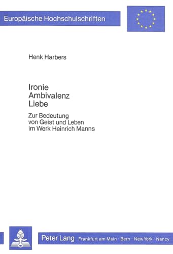 Beispielbild fr Ironie, Ambivalenz, Liebe. Zur Bedeutung von Geist und Leben im Werk Heinrich Manns. Mit einem Vorwort von Henk Harbers. Mit Anmerkungen und Literaturverzeichnis. - (=Europische Hochschulschriften / Reihe 1 / Deutsche Sprache und Literatur ; Band 768). zum Verkauf von BOUQUINIST