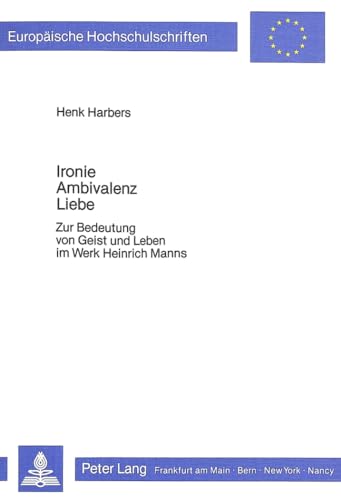 9783820479836: Ironie - Ambivalenz - Liebe: Zur Bedeutung Von Geist Und Leben Im Werk Heinrich Manns: 768 (Europaeische Hochschulschriften / European University Studie)
