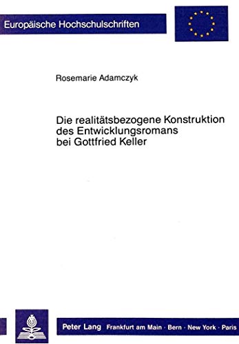 9783820481938: Die Realitaetsbezogene Konstruktion Des Entwicklungsromans Bei Gottfried Keller: 1063 (Europaeische Hochschulschriften / European University Studie)