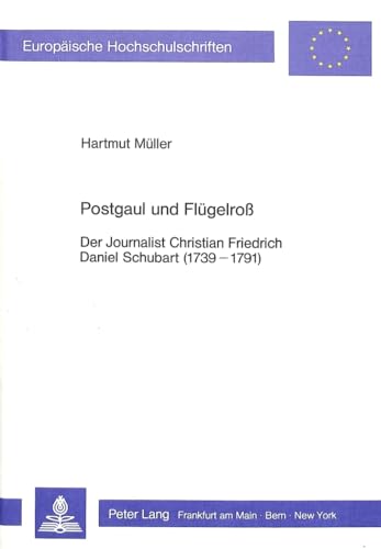 Postgaul und FlÃ¼gelross: Der Journalist Christian Friedrich Daniel Schubart (1739-1791) (EuropÃ¤ische Hochschulschriften / European University Studies ... Universitaires EuropÃ©ennes) (German Edition) (9783820482997) by MÃ¼ller, Hartmut