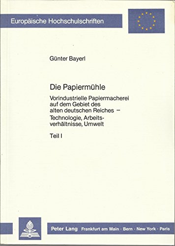 Die Papiermühle : Vorindustrielle Papiermacherei auf dem Gebiet des alten deutschen Reiches - Technologie, Arbeitsverhältnisse, Umwelt : (Europäische Hochschulschriften : Geschichte und ihre Hilfswissenschaften, Reihe III, Bd. 260) : - Bayerl, Günter