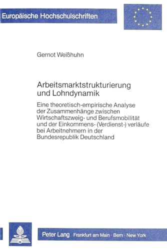 Arbeitsmarktstrukturierung und Lohndynamik: Eine theoretisch-empirische Analyse der ZusammenhÃ¤nge zwischen Wirtschaftszweig- und BerufsmobilitÃ¤t und ... Universitaires EuropÃ©ennes) (German Edition) (9783820492804) by Weisshuhn, Gernot