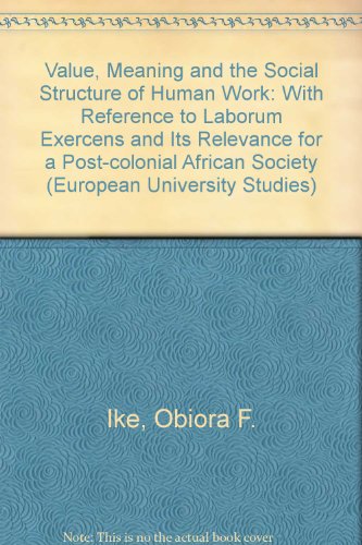 Stock image for Value, Meaning and Social Structure of Human Work. With Reference to 'Laborem Exercens' and its Relevance for a Post-colonial African Society. (=European University Studies. Series 23: Theology; Vol. 282). for sale by ralfs-buecherkiste