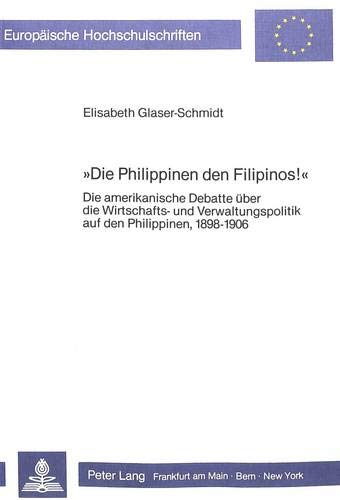 9783820496468: -Die Philippinen Den Filipinos!-: Die Amerikanische Debatte Ueber Die Wirtschafts- Und Verwaltungspolitik Auf Den Philippinen, 1898-1906: 311 ... / European University Studie)
