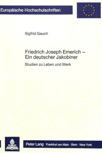 Friedrich Joseph Emerich - Ein Deutscher Jakobiner: Studien Zu Leben Und Werk