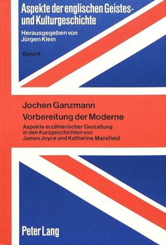 Vorbereitung der Moderne: Aspekte erzählerischer Gestaltung in d. Kurzgeschichten von James Joyce u. Katherine Mansfield. Aspekte der englischen Geistes- und Kulturgeschichte ; Bd. 9. - Ganzmann, Jochen