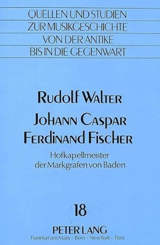 Johann Caspar Ferdinand Fischer: Hofkapellmeister der Markgrafen von Baden (Quellen und Studien zur Musikgeschichte von der Antike bis in die ... Antiquity to the Present) (German Edition) (9783820499766) by Walter, Rudolf