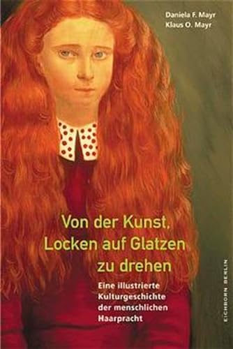 Von der Kunst, Locken auf Glatzen zu drehen - eine illustrierte Kulturgeschichte der menschlichen Haarpracht - - Mayr, Daniela F. und Klaus O. -