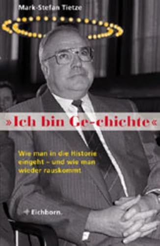 Stock image for Ich bin Ge-chichte: Helmut Kohl: Wie man in die Historie eingeht - und wie man wieder herauskommt Tietze, Mark-Stefan for sale by tomsshop.eu