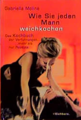 Beispielbild fr Wie sie jeden Mann weichkochen. Das Kochbuch der Verfhrungen.mehr als nur Rezepte zum Verkauf von Versandantiquariat Dirk Buchholz