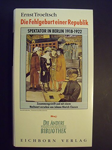 Die Fehlgeburt einer Republik. Spektator in Berlin 1918-1922. [Von Ernst Troeltsch]. Zusammengestellt und mit einem Nachwort versehen von Johann Hinrich Claussen. (= Die Andere Bibliothek, Band 109). - Troeltsch, Ernst und Johann Hinrich Claussen (Hrsg.)