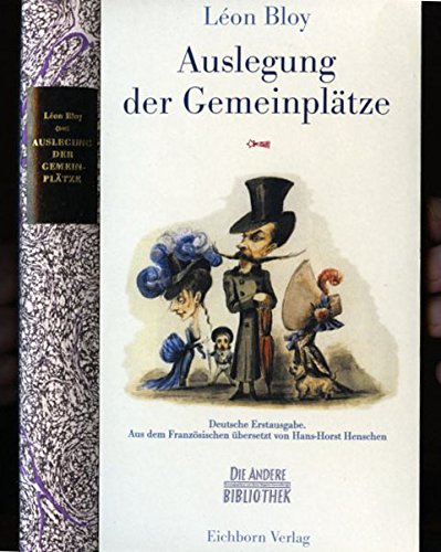 Auslegung der Gemeinplätze / Léon Bloy. Aus dem Franz. übers. und kommentiert von Hans-Horst Henschen / Die Andere Bibliothek ; Bd. 124 - Bloy, Leon und Hans H Henschen