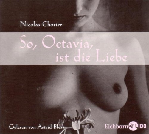 So, Octavia, ist die Liebe. Nicolas Chorier. Gelesen von Astrid Bless. Textausw.: Friederike Waldorf. Regie und Booklet: Kati Schaefer - Chorier, Nicolas (Mitwirkender), Astrid (Mitwirkender) Bless und Kati (Mitwirkender) Schaefer