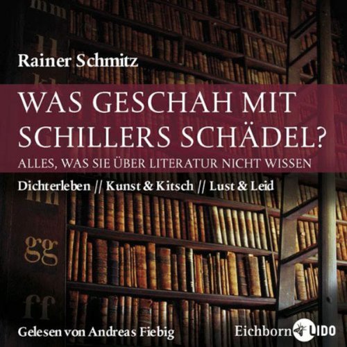 Was geschah mit Schillers Schädel? Alles, was Sie über Literatur nicht wissen. Dichertleben - Kunst&Kitsch - Lust&Leid, 5 Audio-CDs - Rainer Schmitz