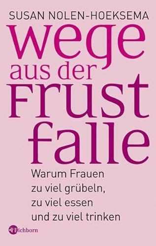 Wege aus der Frustfalle : warum Frauen zu viel grübeln, zu viel essen und zu viel trinken. Aus dem Amerikan. von Sonja Hauser - Nolen-Hoeksema, Susan