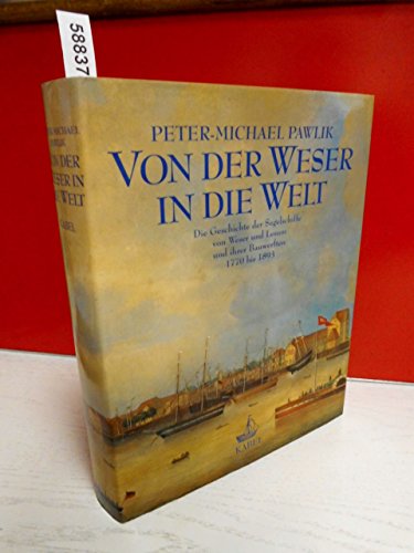 Von der Weser in die Welt. Die Geschichte der Segelschiffe von Weser und Lesum und ihrer Bauwerften, 1770 bis 1893 - Peter M Pawlik