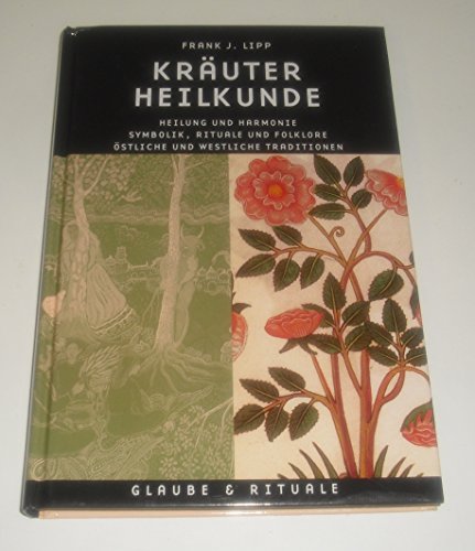 Kräuterheilkunde : Heilung und Harmonie, Symbolik, Rituale und Folklore, östliche und westliche Traditionen. Frank J. Lipp. [Übers. aus dem Engl.: Andrea Farthöfer] / Glaube & Rituale; Evergreen - Lipp, Frank J. (Mitwirkender) und Andrea Farthofer