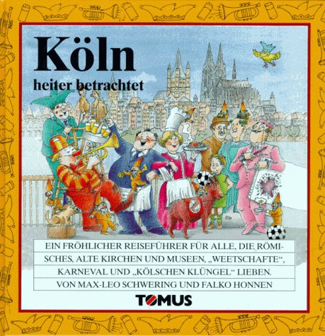 Köln heiter betrachtet. Ein fröhlicher Reiseführer für alle, die Römisches, alte Kirchen und Muse...