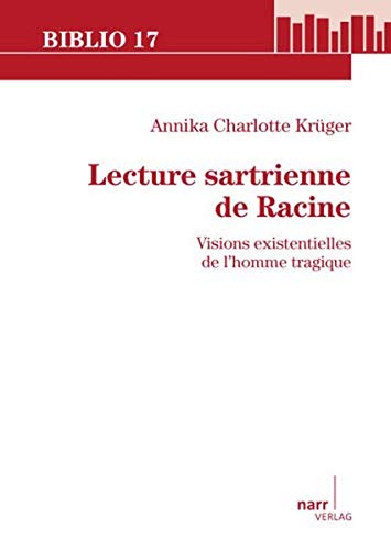 Lecture sartrienne de Racine : Visions existentielles de l`homme tragique - Annika Ch. Krüger