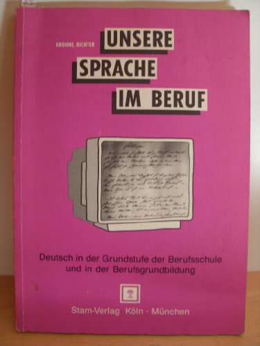 Unsere Sprache im Beruf, Deutsch in der Grundstufe der Berufsschule und in der Berufsgrundbildung - Krohne, Helmut und Klaus Richter