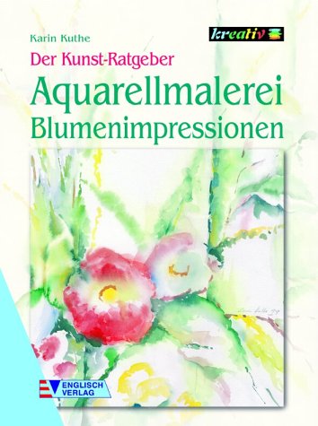 Aquarellmalerei - Blumenimpressionen. Der Kunst-Ratgeber Kreativ.