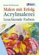 Acrylmalerei. Leuchtende Farben. Malen mit Erfolg.