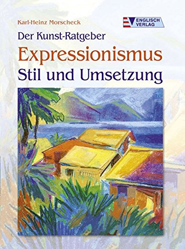 Der Kunst-Ratgeber Expressionismus - Stil und Umsetzung. Stil und Umsetzung - Morscheck, Karl-Heinz