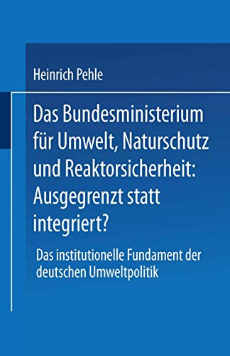 Beispielbild fr Das Bundesministerium Fur Umwelt, Naturschutz Und Reaktorsicherheit: Ausgegrenzt Statt Integriert?: Das Institutionelle Fundament Der Deutschen Umwelt zum Verkauf von Chiron Media