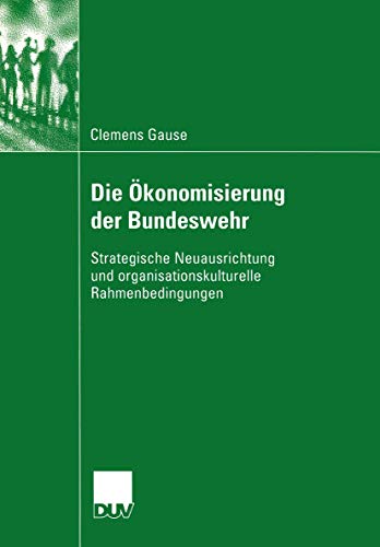Stock image for Die Okonomisierung der Bundeswehr : Strategische Neuausrichtung und organisationskulturelle Rahmenbedingungen for sale by Chiron Media