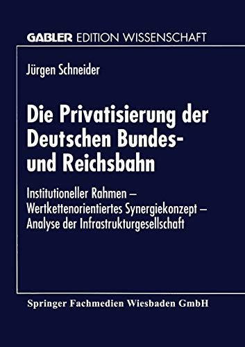 9783824462629: Die Privatisierung der Deutschen Bundes- und Reichsbahn: Institutioneller Rahmen - Wertkettenorientiertes Synergiekonzept - Analyse der Infrastrukturgesellschaft (Gabler Edition Wissenschaft)