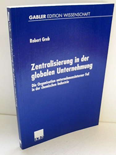 Zentralisierung in der globalen Unternehmung: Die Organisation unternehmensinterner FuE in der chemischen Industrie - Greb, Robert