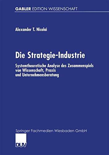 Imagen de archivo de Die Strategie-Industrie : Systemtheoretische Analyse des Zusammenspiels von Wissenschaft, Praxis und Unternehmensberatung a la venta por Chiron Media