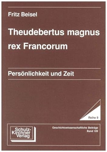 Theudebertus magnus rex Francorum: Persönlichkeit und Zeit (Wissenschaftliche Schriften im Wissenschaftlichen Verlag Dr. Schulz-Kirchner) - Beisel, Fritz