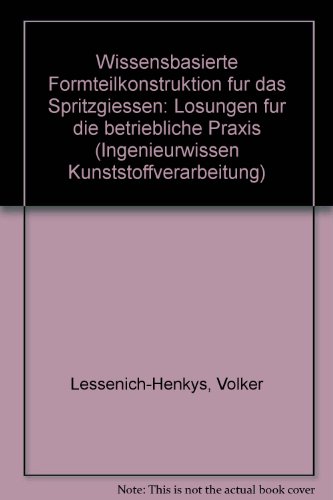 Wissensbasierte Formteilkonstruktion für das Spritzgiessen : Lösungen für die betriebliche Praxis / Volker Lessenich-Henkys / Ingenieurwissen Kunststoffverarbeitung - Lessenich-Henkys, Volker