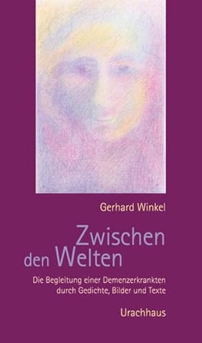 Zwischen den Welten. Die Begleitung einer Demenzerkrankung durch Gedichte, Bilder und Texte. - Winkel, Gerhard