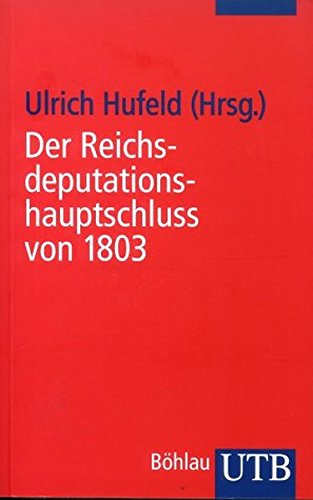 Der Reichsdeputationshauptschluß von 1803 : eine Dokumentation zum Untergang des Alten Reiches. UTB ; 2387 - Hufeld, Ulrich (Hrsg.)